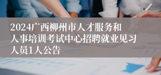 2024广西柳州市人才服务和人事培训考试中心招聘就业见习人员1人公告