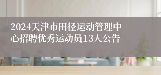 2024天津市田径运动管理中心招聘优秀运动员13人公告