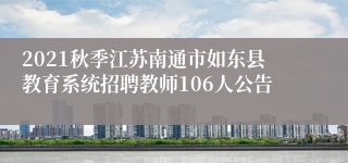 2021秋季江苏南通市如东县教育系统招聘教师106人公告