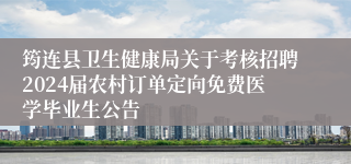 筠连县卫生健康局关于考核招聘2024届农村订单定向免费医学毕业生公告