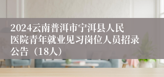 2024云南普洱市宁洱县人民医院青年就业见习岗位人员招录公告（18人）