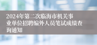 2024年第二次临海市机关事业单位招聘编外人员笔试成绩查询通知