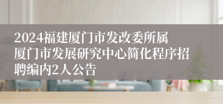 2024福建厦门市发改委所属厦门市发展研究中心简化程序招聘编内2人公告