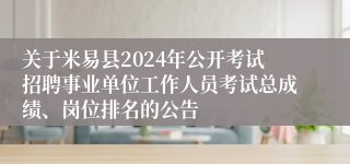 关于米易县2024年公开考试招聘事业单位工作人员考试总成绩、岗位排名的公告