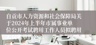 自贡市人力资源和社会保障局关于2024年上半年市属事业单位公开考试聘用工作人员拟聘用人员名单的公示