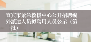 宜宾市紧急救援中心公开招聘编外派遣人员拟聘用人员公示（第一批）