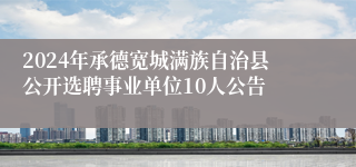 2024年承德宽城满族自治县公开选聘事业单位10人公告