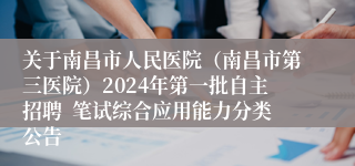 关于南昌市人民医院（南昌市第三医院）2024年第一批自主招聘  笔试综合应用能力分类公告