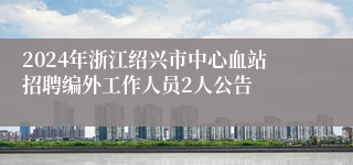 2024年浙江绍兴市中心血站招聘编外工作人员2人公告