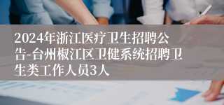 2024年浙江医疗卫生招聘公告-台州椒江区卫健系统招聘卫生类工作人员3人