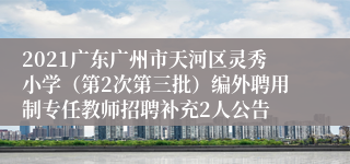 2021广东广州市天河区灵秀小学（第2次第三批）编外聘用制专任教师招聘补充2人公告