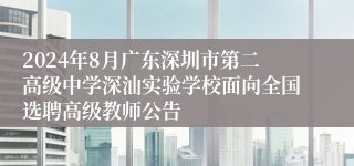 2024年8月广东深圳市第二高级中学深汕实验学校面向全国选聘高级教师公告