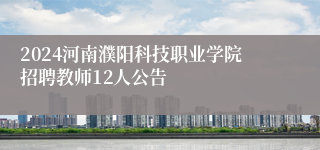 2024河南濮阳科技职业学院招聘教师12人公告