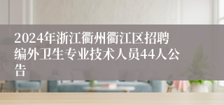 2024年浙江衢州衢江区招聘编外卫生专业技术人员44人公告