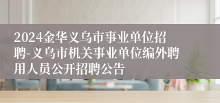 2024金华义乌市事业单位招聘-义乌市机关事业单位编外聘用人员公开招聘公告