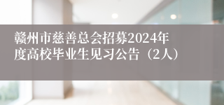 赣州市慈善总会招募2024年度高校毕业生见习公告（2人）