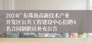 2024广东珠海高新技术产业开发区公共工程建设中心招聘4名合同制职员补充公告