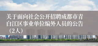 关于面向社会公开招聘成都市青白江区事业单位编外人员的公告（2人）