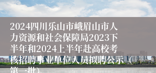 2024四川乐山市峨眉山市人力资源和社会保障局2023下半年和2024上半年赴高校考核招聘事业单位人员拟聘公示（第一批）