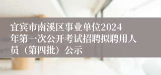 宜宾市南溪区事业单位2024年第一次公开考试招聘拟聘用人员（第四批）公示