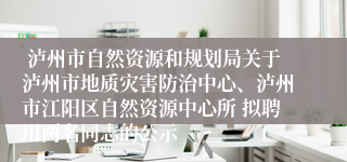  泸州市自然资源和规划局关于泸州市地质灾害防治中心、泸州市江阳区自然资源中心所 拟聘用两名同志的公示