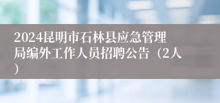 2024昆明市石林县应急管理局编外工作人员招聘公告（2人）