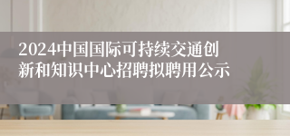 2024中国国际可持续交通创新和知识中心招聘拟聘用公示