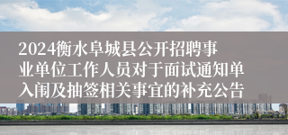 2024衡水阜城县公开招聘事业单位工作人员对于面试通知单入闱及抽签相关事宜的补充公告