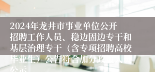 2024年龙井市事业单位公开招聘工作人员、稳边固边专干和基层治理专干（含专项招聘高校毕业生）公告符合加分政策人员公示