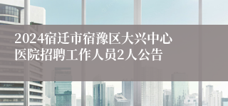 2024宿迁市宿豫区大兴中心医院招聘工作人员2人公告