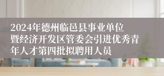 2024年德州临邑县事业单位暨经济开发区管委会引进优秀青年人才第四批拟聘用人员