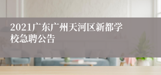 2021广东广州天河区新都学校急聘公告