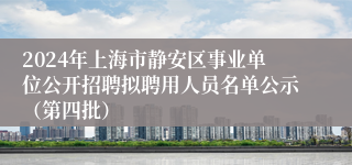 2024年上海市静安区事业单位公开招聘拟聘用人员名单公示（第四批）