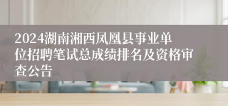 2024湖南湘西凤凰县事业单位招聘笔试总成绩排名及资格审查公告