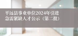 平远县事业单位2024年引进急需紧缺人才公示（第二批）