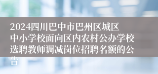 2024四川巴中市巴州区城区中小学校面向区内农村公办学校选聘教师调减岗位招聘名额的公告