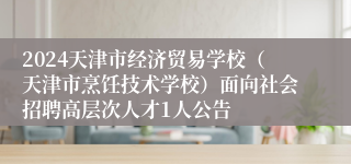 2024天津市经济贸易学校（天津市烹饪技术学校）面向社会招聘高层次人才1人公告 