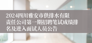 2024四川雅安市供排水有限责任公司第一期招聘笔试成绩排名及进入面试人员公告