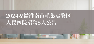 2024安徽淮南市毛集实验区人民医院招聘8人公告