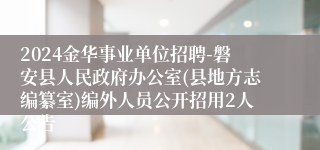 2024金华事业单位招聘-磐安县人民政府办公室(县地方志编纂室)编外人员公开招用2人公告