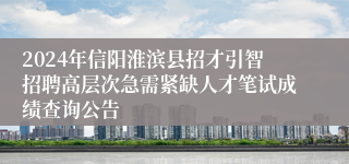 2024年信阳淮滨县招才引智招聘高层次急需紧缺人才笔试成绩查询公告