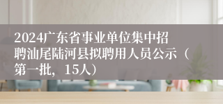 2024广东省事业单位集中招聘汕尾陆河县拟聘用人员公示（第一批，15人）