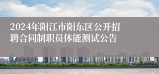 2024年阳江市阳东区公开招聘合同制职员体能测试公告