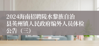 2024海南招聘陵水黎族自治县英州镇人民政府编外人员体检公告（三）