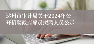 达州市审计局关于2024年公开招聘政府雇员拟聘人员公示