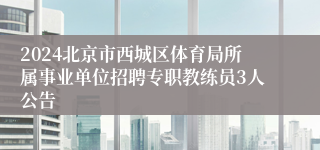 2024北京市西城区体育局所属事业单位招聘专职教练员3人公告