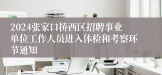 2024张家口桥西区招聘事业单位工作人员进入体检和考察环节通知  