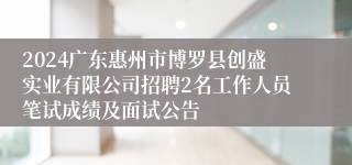 2024广东惠州市博罗县创盛实业有限公司招聘2名工作人员笔试成绩及面试公告