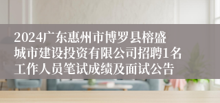 2024广东惠州市博罗县榕盛城市建设投资有限公司招聘1名工作人员笔试成绩及面试公告