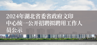 2024年湖北省委省政府文印中心统一公开招聘拟聘用工作人员公示